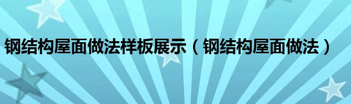 钢结构屋面做法样板展示（钢结构屋面做法）