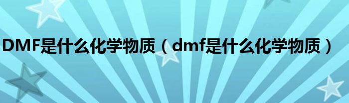 DMF是什么化学物质（dmf是什么化学物质）