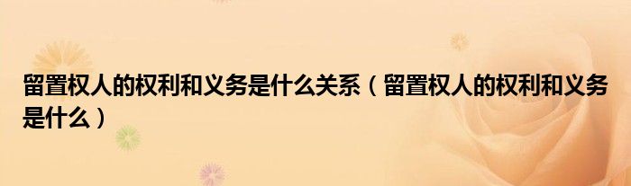 留置权人的权利和义务是什么关系（留置权人的权利和义务是什么）