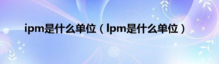 ipm是什么单位（lpm是什么单位）