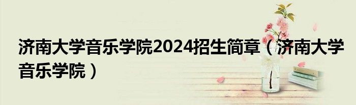 济南大学音乐学院2024招生简章（济南大学音乐学院）