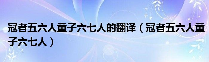 冠者五六人童子六七人的翻译（冠者五六人童子六七人）