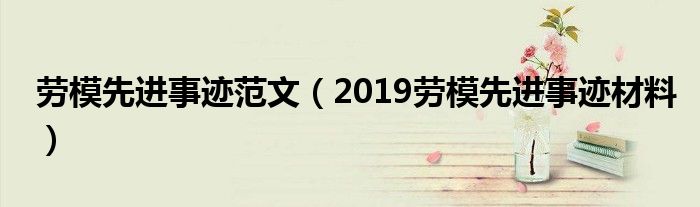 劳模先进事迹范文（2019劳模先进事迹材料）