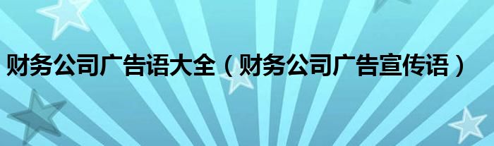 财务公司广告语大全（财务公司广告宣传语）