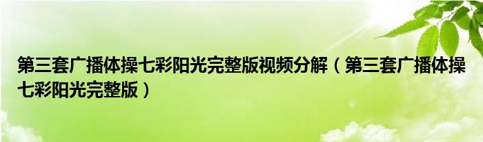 第三套广播体操七彩阳光完整版视频分解（第三套广播体操七彩阳光完整版）