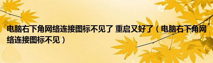 电脑右下角网络连接图标不见了 重启又好了（电脑右下角网络连接图标不见）