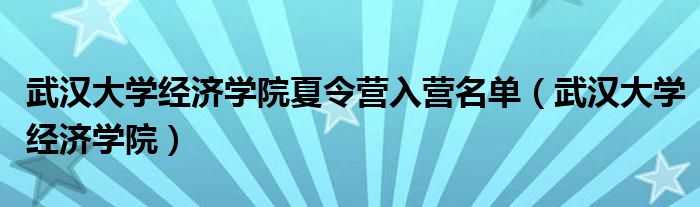 武汉大学经济学院夏令营入营名单（武汉大学经济学院）