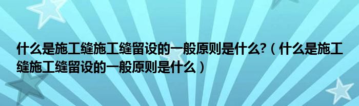 什么是施工缝施工缝留设的一般原则是什么?（什么是施工缝施工缝留设的一般原则是什么）