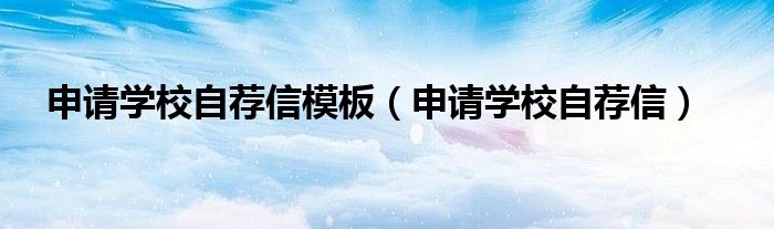 申请学校自荐信模板（申请学校自荐信）