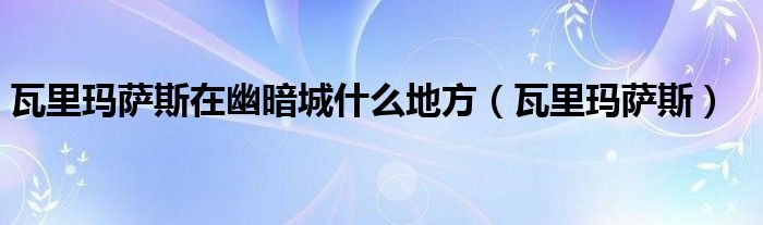 瓦里玛萨斯在幽暗城什么地方（瓦里玛萨斯）