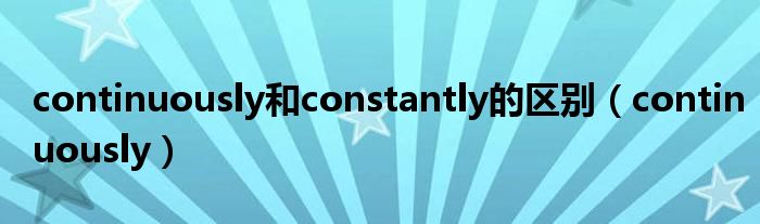 continuously和constantly的区别（continuously）