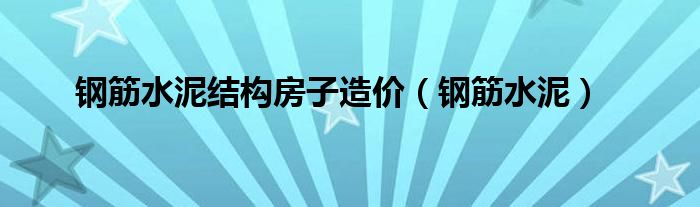 钢筋水泥结构房子造价（钢筋水泥）