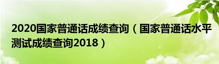 2020国家普通话成绩查询（国家普通话水平测试成绩查询2018）