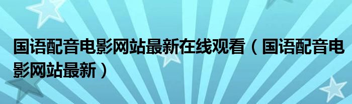 国语配音电影网站最新在线观看（国语配音电影网站最新）