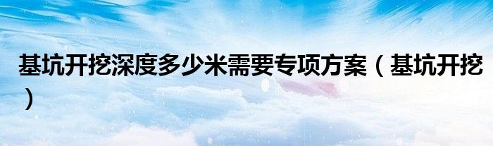 基坑开挖深度多少米需要专项方案（基坑开挖）