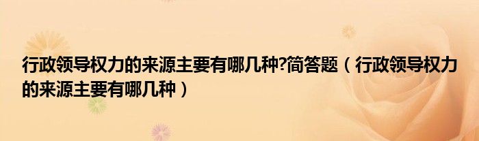 行政领导权力的来源主要有哪几种?简答题（行政领导权力的来源主要有哪几种）