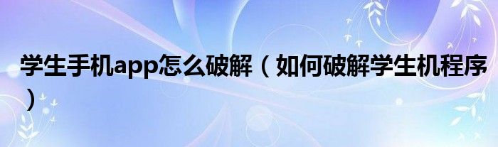 学生手机app怎么破解（如何破解学生机程序）