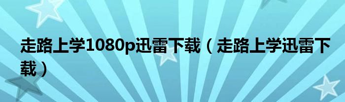 走路上学1080p迅雷下载（走路上学迅雷下载）