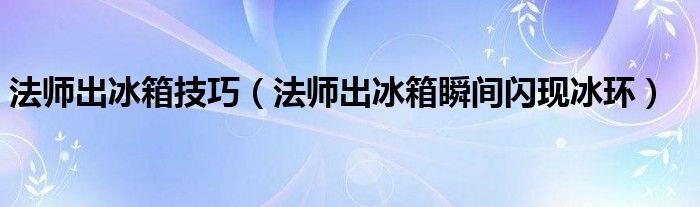 法师出冰箱技巧（法师出冰箱瞬间闪现冰环）