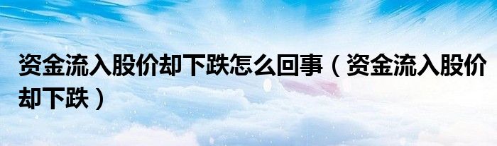 资金流入股价却下跌怎么回事（资金流入股价却下跌）