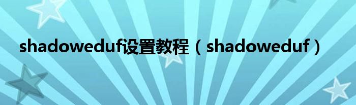 shadoweduf设置教程（shadoweduf）