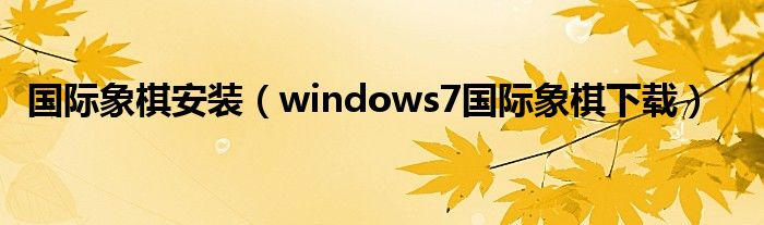 国际象棋安装（windows7国际象棋下载）