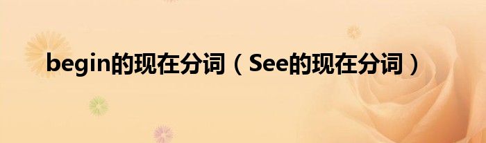 begin的现在分词（See的现在分词）