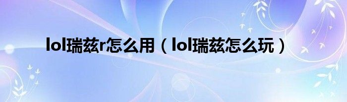 lol瑞兹r怎么用（lol瑞兹怎么玩）