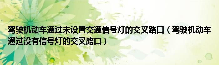 驾驶机动车通过未设置交通信号灯的交叉路口（驾驶机动车通过没有信号灯的交叉路口）