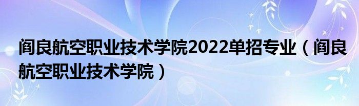 阎良航空职业技术学院2022单招专业（阎良航空职业技术学院）