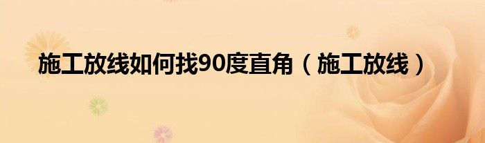 施工放线如何找90度直角（施工放线）