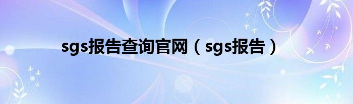 sgs报告查询官网（sgs报告）