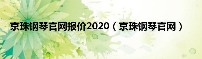 京珠钢琴官网报价2020（京珠钢琴官网）