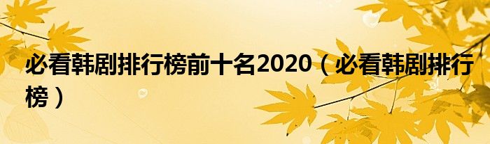 必看韩剧排行榜前十名2020（必看韩剧排行榜）