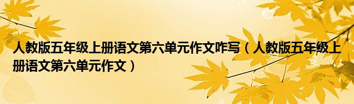 人教版五年级上册语文第六单元作文咋写（人教版五年级上册语文第六单元作文）