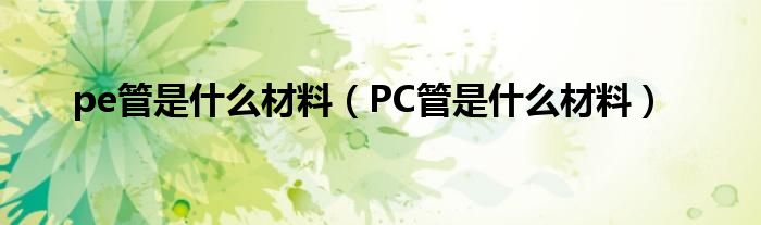 pe管是什么材料（PC管是什么材料）