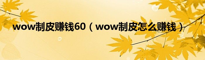 wow制皮赚钱60（wow制皮怎么赚钱）