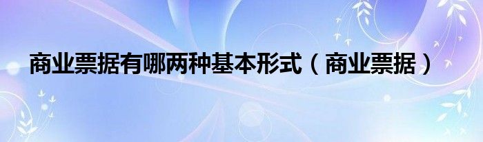 商业票据有哪两种基本形式（商业票据）