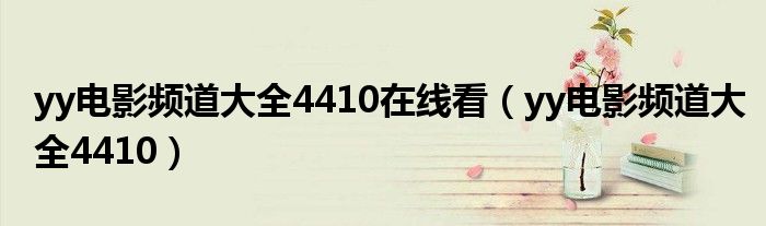 yy电影频道大全4410在线看（yy电影频道大全4410）