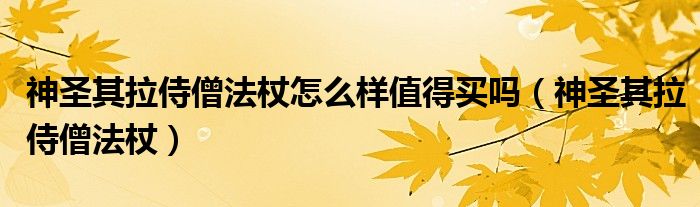 神圣其拉侍僧法杖怎么样值得买吗（神圣其拉侍僧法杖）