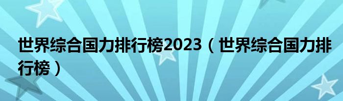 世界综合国力排行榜2023（世界综合国力排行榜）