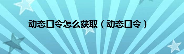 动态口令怎么获取（动态口令）