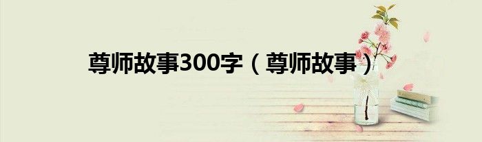 尊师故事300字（尊师故事）