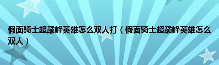 假面骑士超巅峰英雄怎么双人打（假面骑士超巅峰英雄怎么双人）