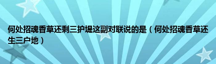 何处招魂香草还剩三护堤这副对联说的是（何处招魂香草还生三户地）