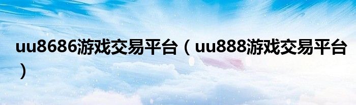 uu8686游戏交易平台（uu888游戏交易平台）