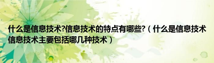 什么是信息技术?信息技术的特点有哪些?（什么是信息技术信息技术主要包括哪几种技术）