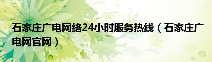 石家庄广电网络24小时服务热线（石家庄广电网官网）