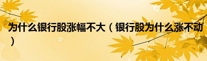 为什么银行股涨幅不大（银行股为什么涨不动）