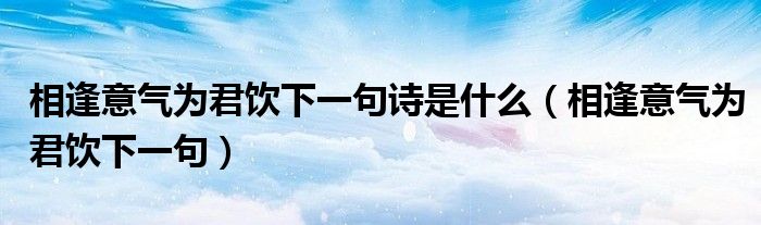 相逢意气为君饮下一句诗是什么（相逢意气为君饮下一句）